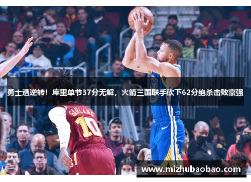 勇士遭逆转！库里单节37分无解，火箭三国联手砍下62分绝杀击败豪强