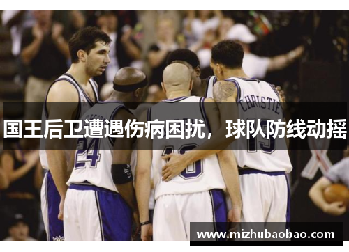 国王后卫遭遇伤病困扰，球队防线动摇