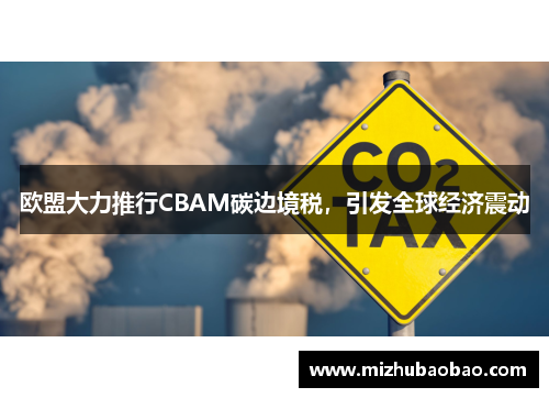 欧盟大力推行CBAM碳边境税，引发全球经济震动