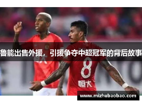 鲁能出售外援，引援争夺中超冠军的背后故事