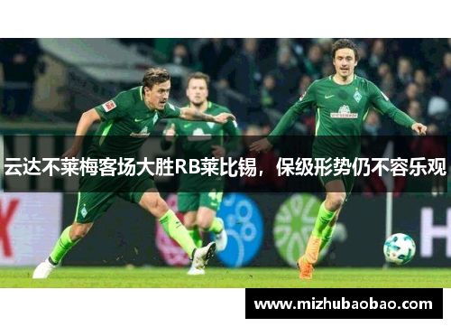 云达不莱梅客场大胜RB莱比锡，保级形势仍不容乐观