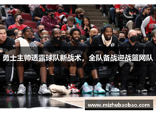 勇士主帅透露球队新战术，全队备战迎战篮网队