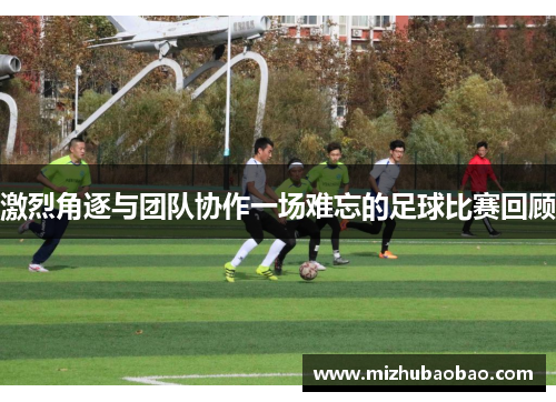 激烈角逐与团队协作一场难忘的足球比赛回顾
