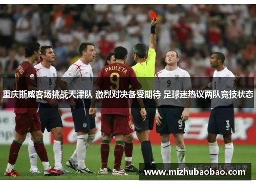 重庆斯威客场挑战天津队 激烈对决备受期待 足球迷热议两队竞技状态