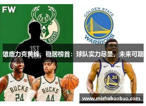 雄鹿力克黄蜂，稳居榜首：球队实力尽显，未来可期