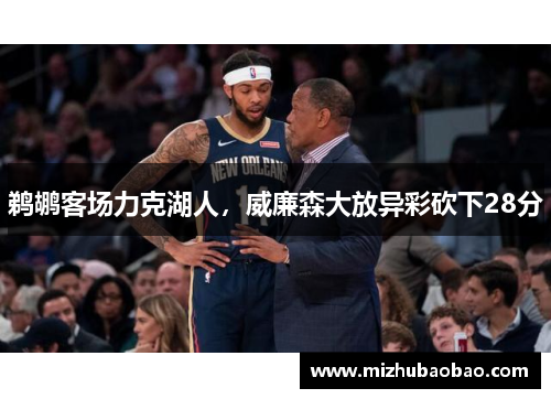 鹈鹕客场力克湖人，威廉森大放异彩砍下28分