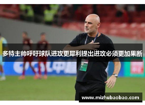 多特主帅呼吁球队进攻更犀利提出进攻必须更加果断