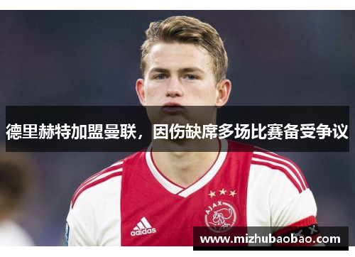 德里赫特加盟曼联，因伤缺席多场比赛备受争议