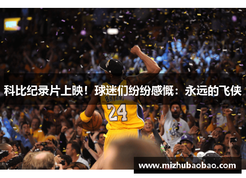 科比纪录片上映！球迷们纷纷感慨：永远的飞侠