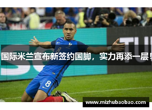 国际米兰宣布新签约国脚，实力再添一层！