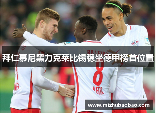 拜仁慕尼黑力克莱比锡稳坐德甲榜首位置