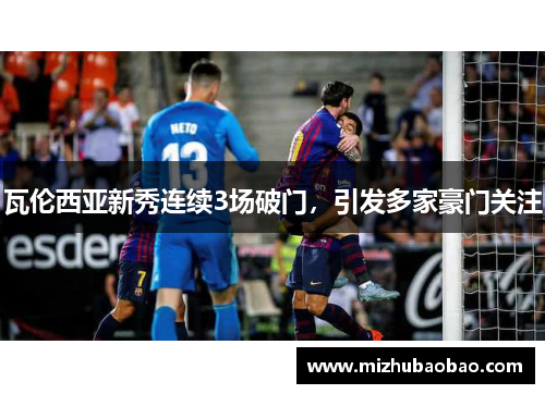 瓦伦西亚新秀连续3场破门，引发多家豪门关注