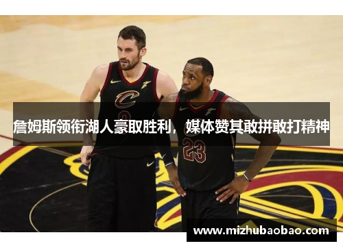 詹姆斯领衔湖人豪取胜利，媒体赞其敢拼敢打精神