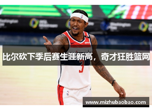 比尔砍下季后赛生涯新高，奇才狂胜篮网