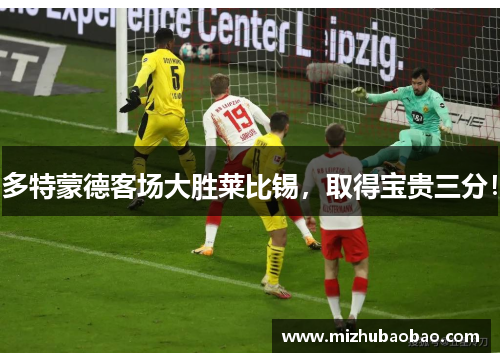 多特蒙德客场大胜莱比锡，取得宝贵三分！