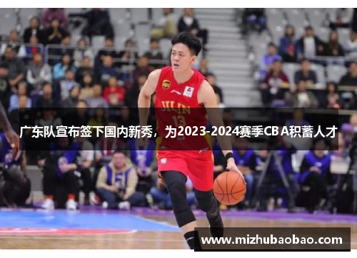 广东队宣布签下国内新秀，为2023-2024赛季CBA积蓄人才