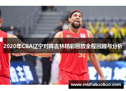2020年CBA辽宁对阵吉林精彩回放全程回顾与分析