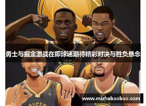勇士与掘金激战在即球迷期待精彩对决与胜负悬念