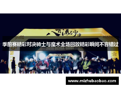 季前赛精彩对决骑士与魔术全场回放精彩瞬间不容错过