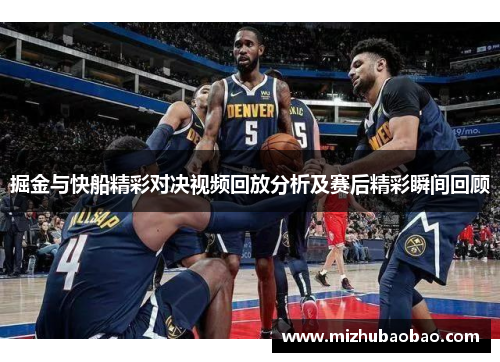 掘金与快船精彩对决视频回放分析及赛后精彩瞬间回顾