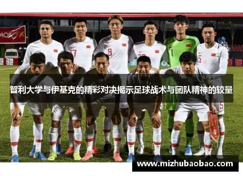 智利大学与伊基克的精彩对决揭示足球战术与团队精神的较量