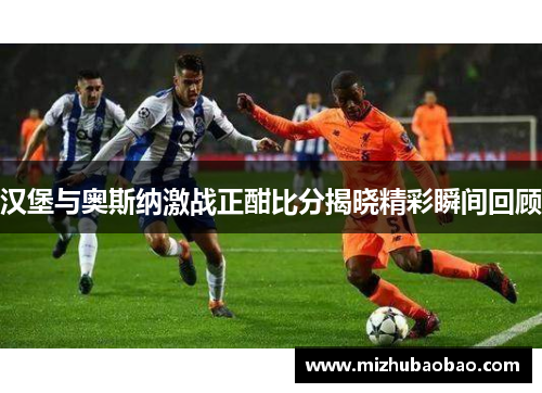 汉堡与奥斯纳激战正酣比分揭晓精彩瞬间回顾