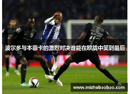 波尔多与本菲卡的激烈对决谁能在欧战中笑到最后