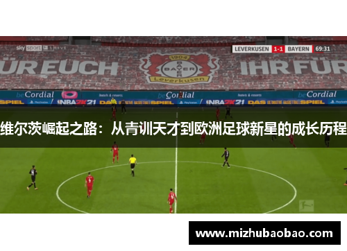 维尔茨崛起之路：从青训天才到欧洲足球新星的成长历程