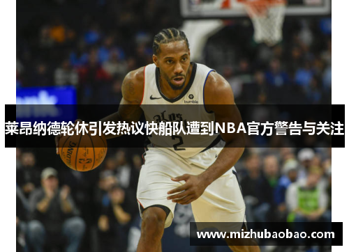 莱昂纳德轮休引发热议快船队遭到NBA官方警告与关注