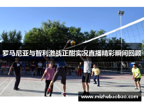 罗马尼亚与智利激战正酣实况直播精彩瞬间回顾
