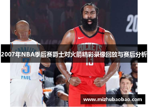 2007年NBA季后赛爵士对火箭精彩录像回放与赛后分析