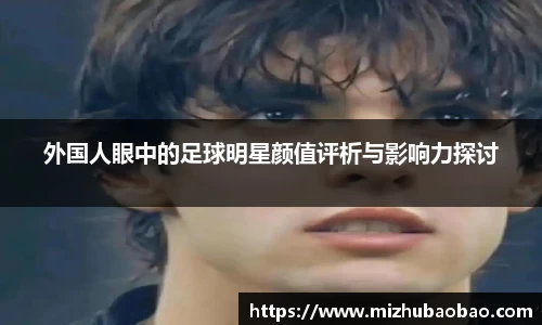 外国人眼中的足球明星颜值评析与影响力探讨