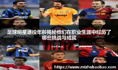 足球明星退役年龄揭秘他们在职业生涯中经历了哪些挑战与成就