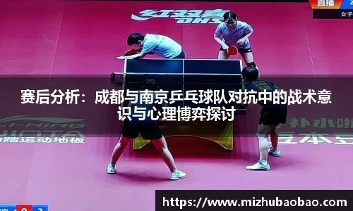 赛后分析：成都与南京乒乓球队对抗中的战术意识与心理博弈探讨