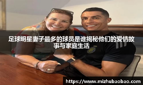 足球明星妻子最多的球员是谁揭秘他们的爱情故事与家庭生活