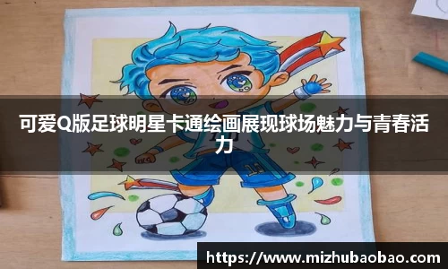 可爱Q版足球明星卡通绘画展现球场魅力与青春活力