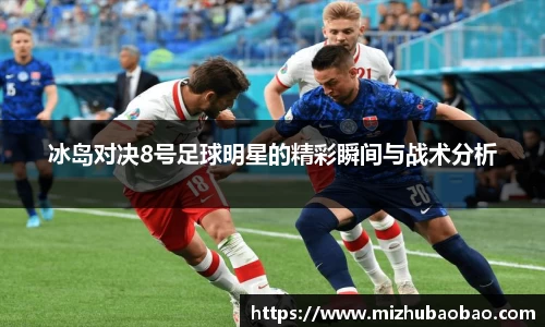 冰岛对决8号足球明星的精彩瞬间与战术分析