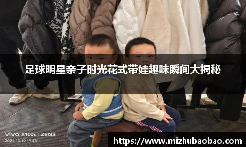 足球明星亲子时光花式带娃趣味瞬间大揭秘